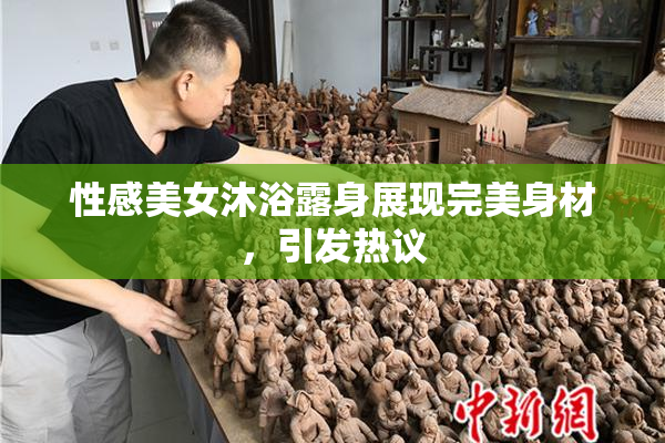 性感美女沐浴露身展现完美身材，引发热议