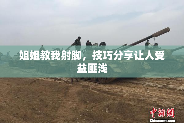 姐姐教我射脚，技巧分享让人受益匪浅