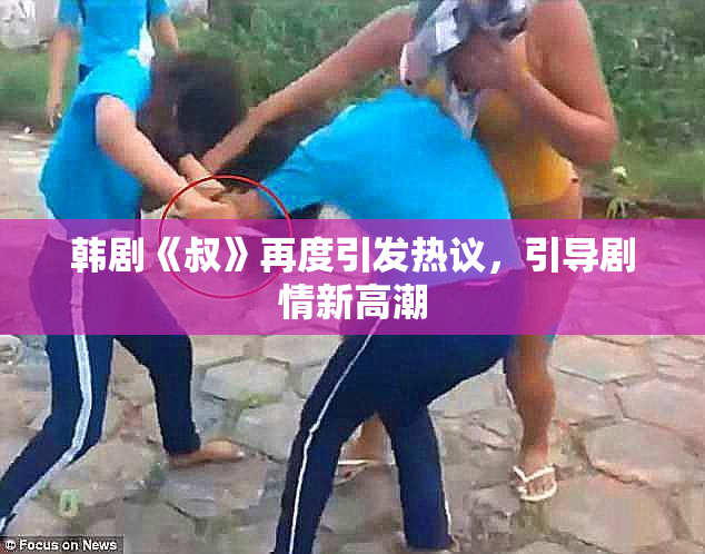 韩剧《叔》再度引发热议，引导剧情新高潮