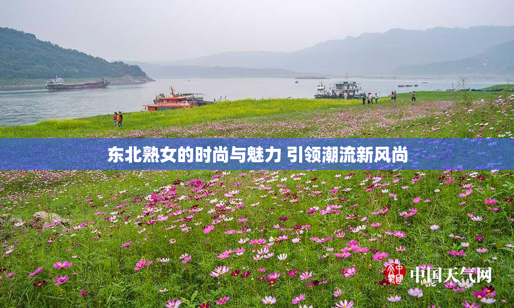 东北熟女的时尚与魅力 引领潮流新风尚