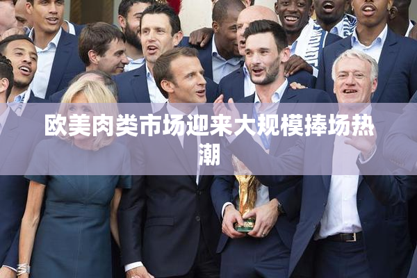 欧美肉类市场迎来大规模捧场热潮