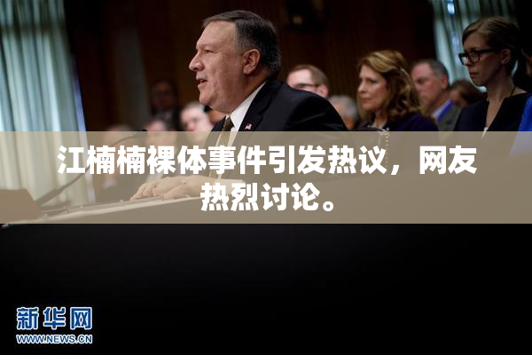 江楠楠裸体事件引发热议，网友热烈讨论。