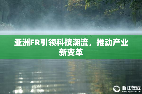 亚洲FR引领科技潮流，推动产业新变革