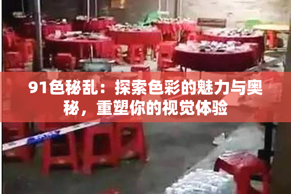 91色秘乱：探索色彩的魅力与奥秘，重塑你的视觉体验