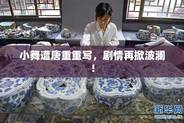 小舞遭唐重重写，剧情再掀波澜！