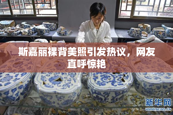 斯嘉丽裸背美照引发热议，网友直呼惊艳