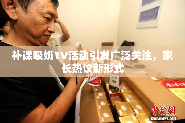补课吸奶1V活动引发广泛关注，家长热议新形式