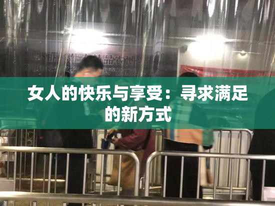 女人的快乐与享受：寻求满足的新方式