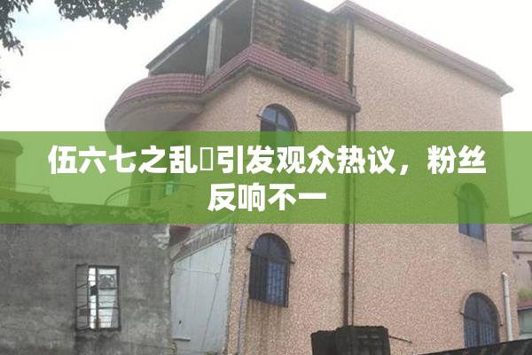 伍六七之乱婬引发观众热议，粉丝反响不一