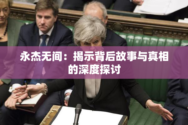 永杰无间：揭示背后故事与真相的深度探讨