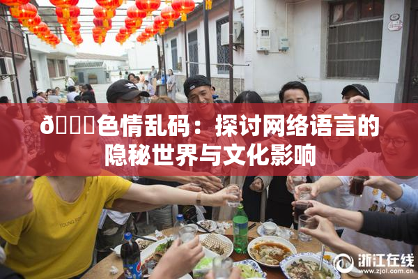 🔞色情乱码：探讨网络语言的隐秘世界与文化影响