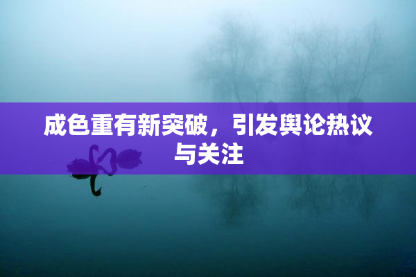 成色重有新突破，引发舆论热议与关注