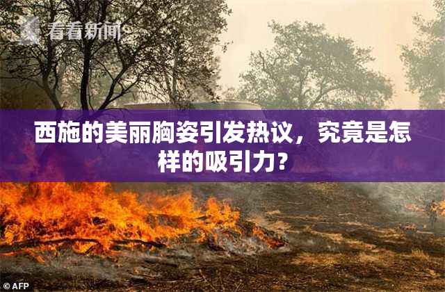西施的美丽胸姿引发热议，究竟是怎样的吸引力？