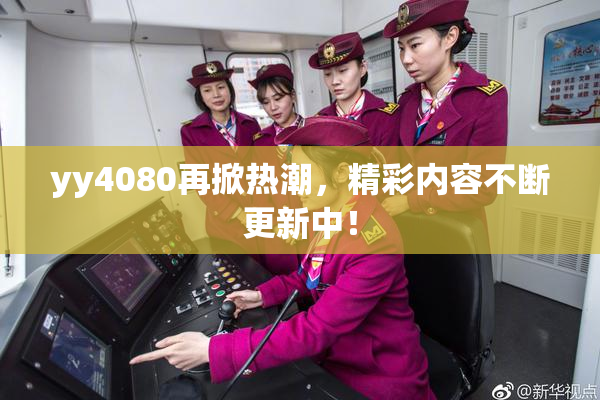 yy4080再掀热潮，精彩内容不断更新中！