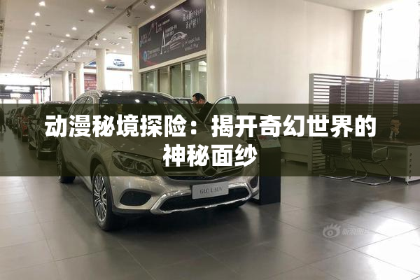 动漫秘境探险：揭开奇幻世界的神秘面纱