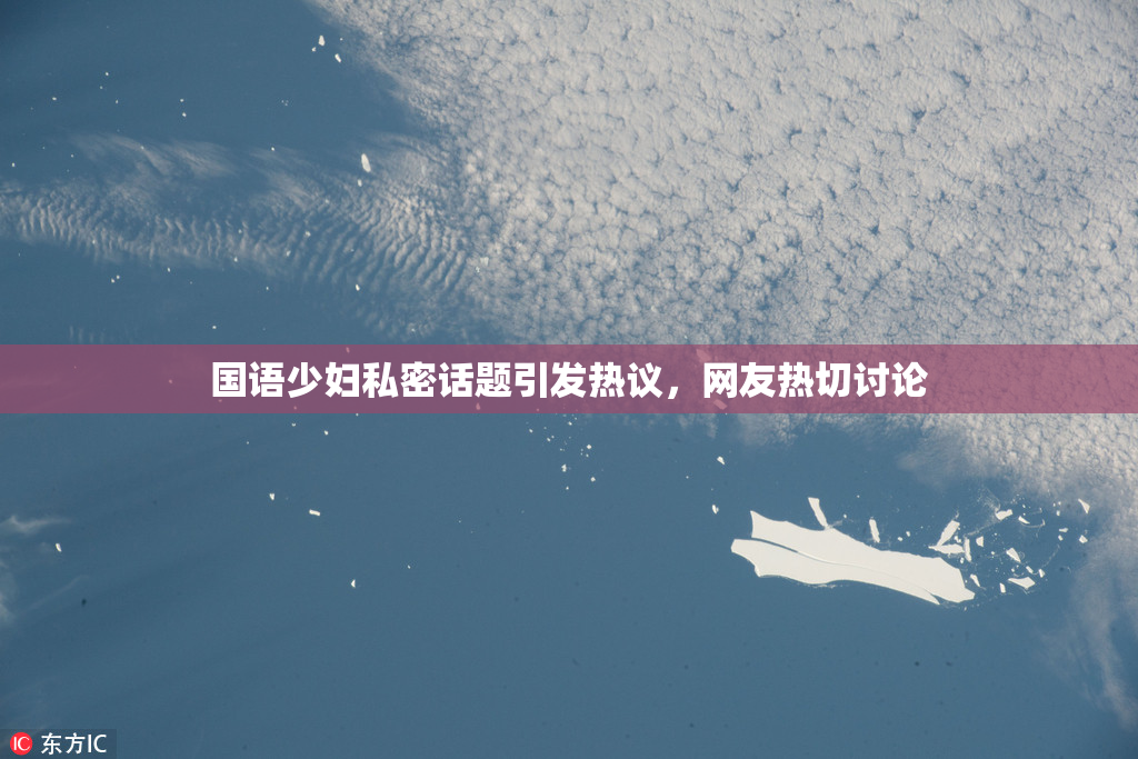国语少妇私密话题引发热议，网友热切讨论