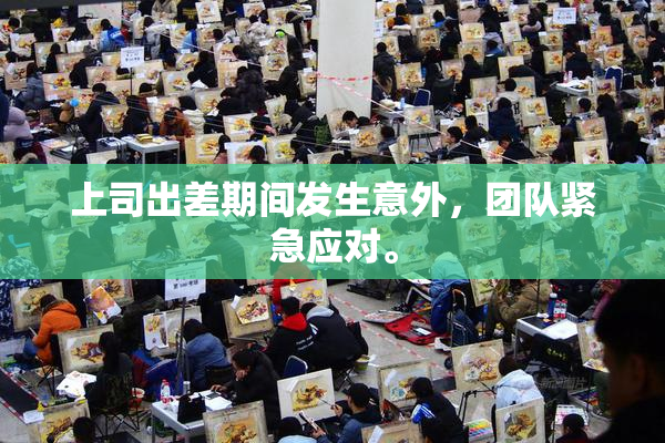 上司出差期间发生意外，团队紧急应对。