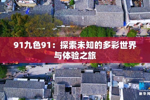 91九色91：探索未知的多彩世界与体验之旅