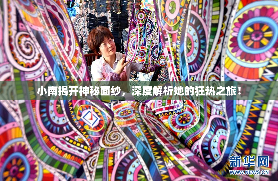 小南揭开神秘面纱，深度解析她的狂热之旅！