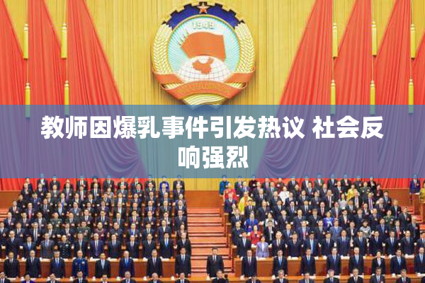 教师因爆乳事件引发热议 社会反响强烈