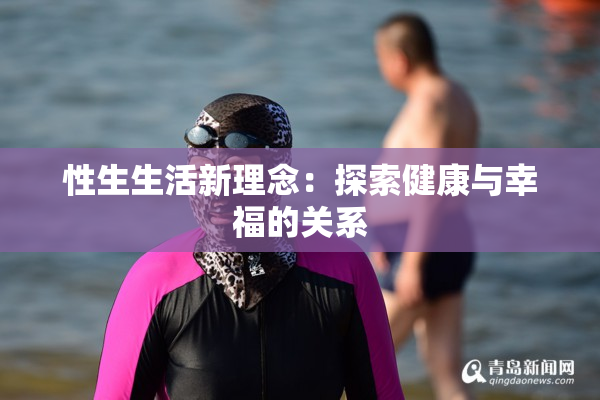 性生生活新理念：探索健康与幸福的关系
