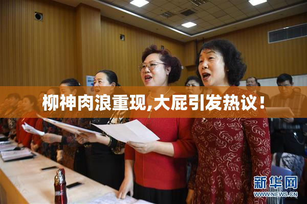 柳神肉浪重现,大屁引发热议！