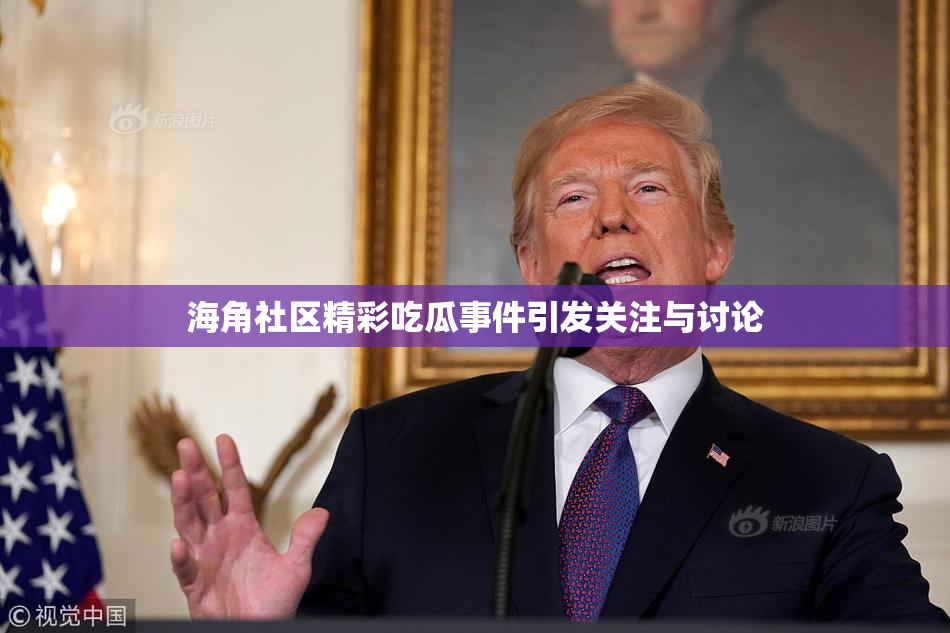 海角社区精彩吃瓜事件引发关注与讨论