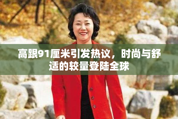 高跟91厘米引发热议，时尚与舒适的较量登陆全球