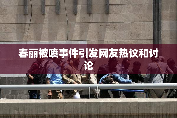 春丽被喷事件引发网友热议和讨论