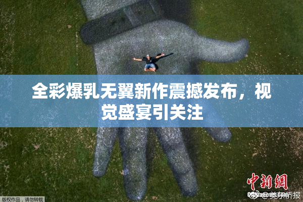 全彩爆乳无翼新作震撼发布，视觉盛宴引关注