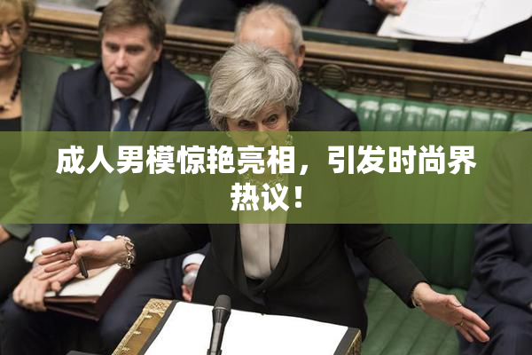 成人男模惊艳亮相，引发时尚界热议！