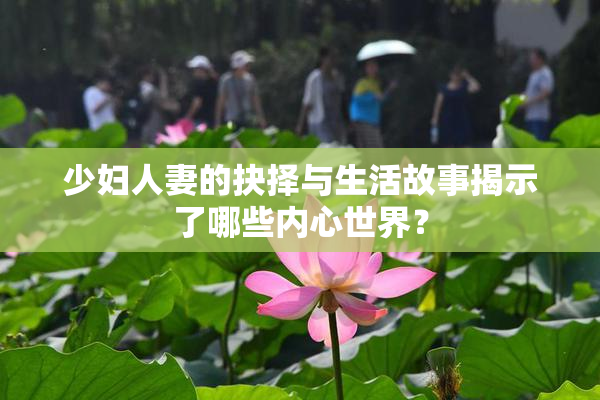 少妇人妻的抉择与生活故事揭示了哪些内心世界？