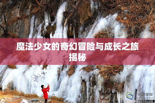 魔法少女的奇幻冒险与成长之旅揭秘