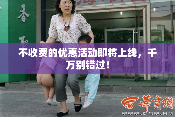 不收费的优惠活动即将上线，千万别错过！