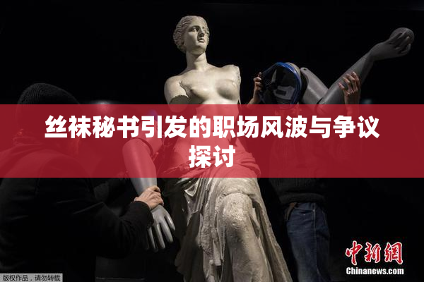 丝袜秘书引发的职场风波与争议探讨