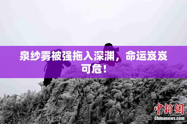 泉纱雾被强拖入深渊，命运岌岌可危！
