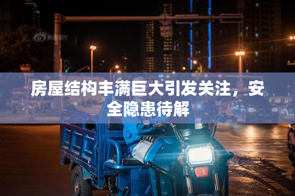 房屋结构丰满巨大引发关注，安全隐患待解