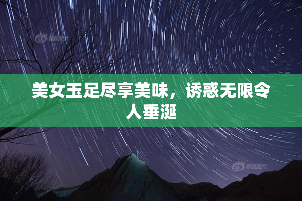 美女玉足尽享美味，诱惑无限令人垂涎