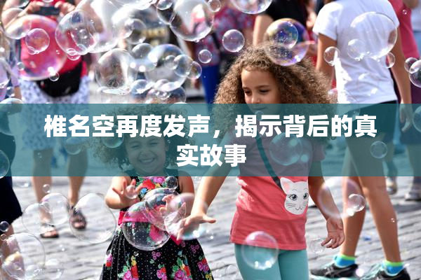 椎名空再度发声，揭示背后的真实故事