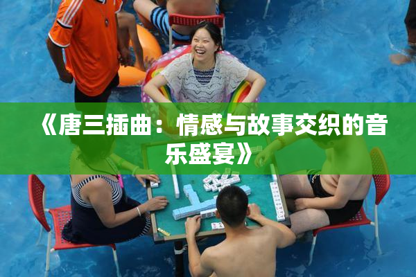 《唐三插曲：情感与故事交织的音乐盛宴》