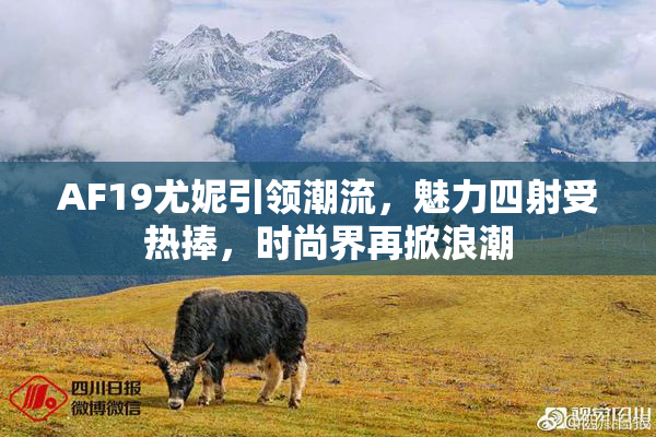 AF19尤妮引领潮流，魅力四射受热捧，时尚界再掀浪潮