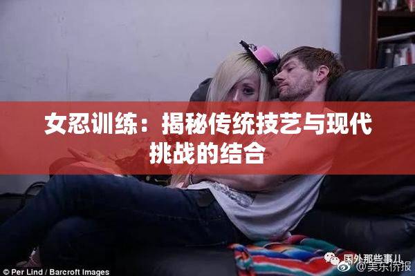 女忍训练：揭秘传统技艺与现代挑战的结合
