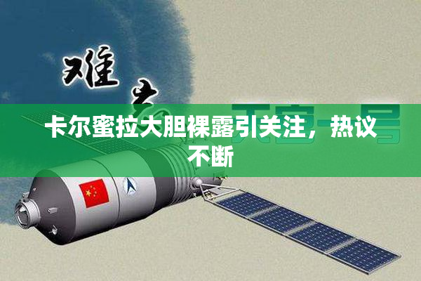 卡尔蜜拉大胆裸露引关注，热议不断