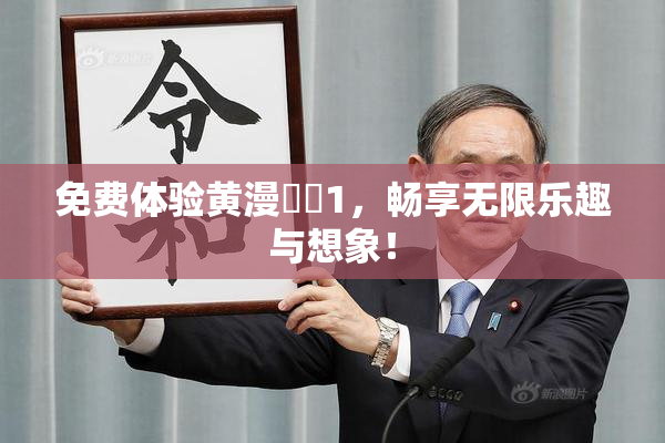 免费体验黄漫❌‌1，畅享无限乐趣与想象！