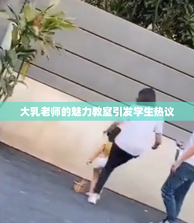 大乳老师的魅力教室引发学生热议