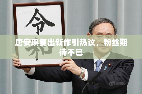 唐安琪复出新作引热议，粉丝期待不已