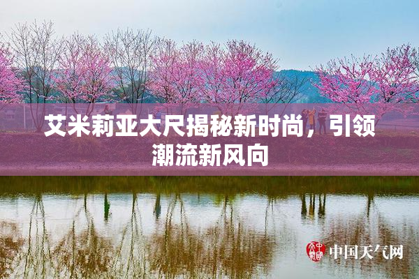 艾米莉亚大尺揭秘新时尚，引领潮流新风向