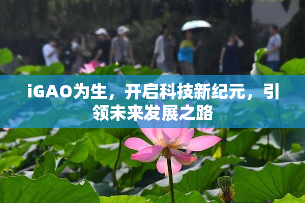 iGAO为生，开启科技新纪元，引领未来发展之路