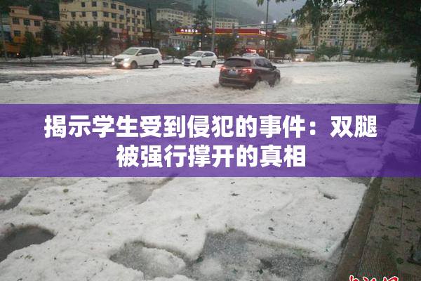 揭示学生受到侵犯的事件：双腿被强行撑开的真相