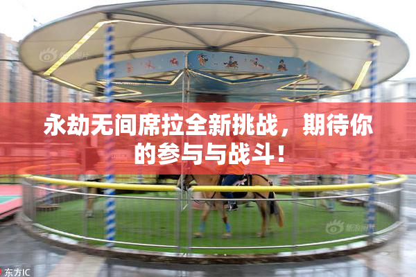 永劫无间席拉全新挑战，期待你的参与与战斗！